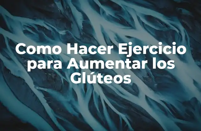 Como Hacer Ejercicio para Aumentar los Glúteos