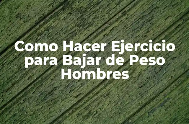 Qué es el Ejercicio para Bajar de Peso en Hombres
