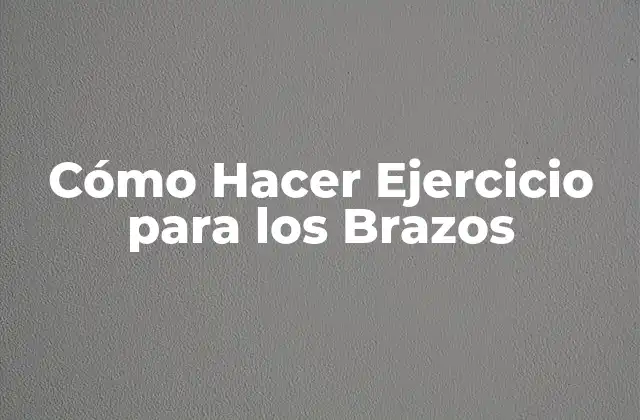 Cómo Hacer Ejercicio para los Brazos