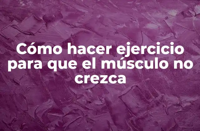 Cómo Hacer Ejercicio para que el Músculo No Crezca
