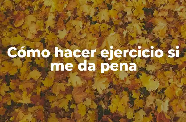 Cómo hacer ejercicio si me da pena - Entendiendo la importancia del ejercicio
