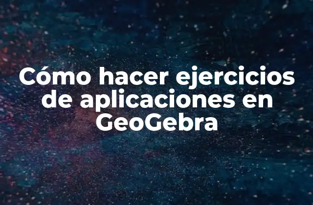 Cómo Hacer Ejercicios de Aplicaciones en Geogebra