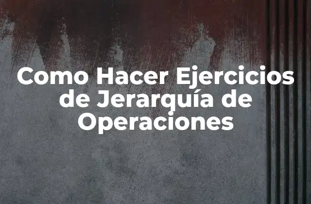 Como Hacer Ejercicios de Jerarquía de Operaciones