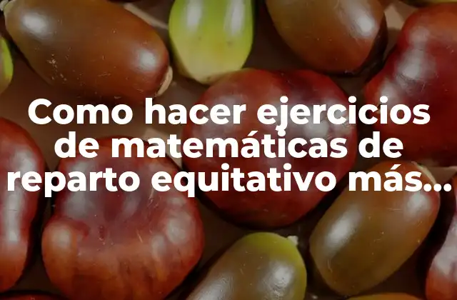 Como Hacer Ejercicios de Matemáticas de Reparto Equitativo Más Complejos 2 Reparto equitativo en matemáticas