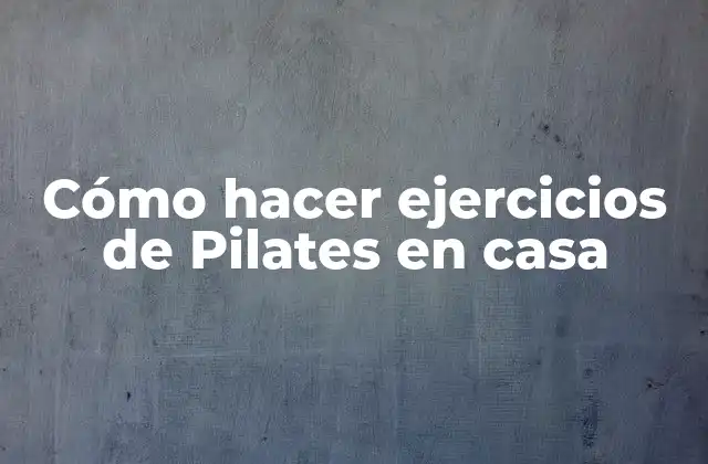 Cómo Hacer Ejercicios de Pilates en Casa 2 Cómo hacer ejercicios de Pilates en casa