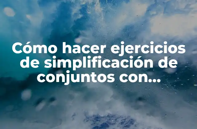 Cómo Hacer Ejercicios de Simplificación de Conjuntos con Subconjuntos
