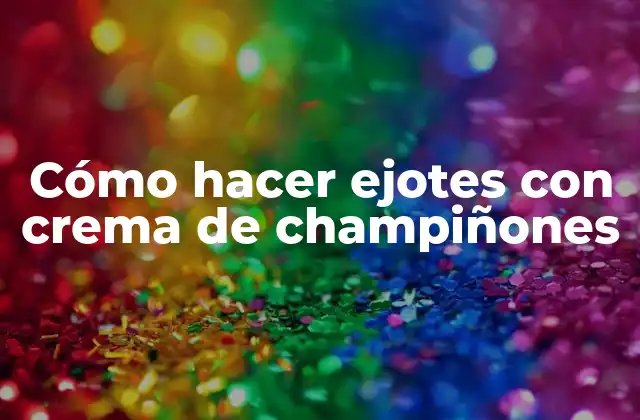 Cómo Hacer Ejotes con Crema de Champiñones