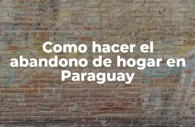 Como Hacer el Abandono de Hogar en Paraguay 2 Abandono de hogar en Paraguay