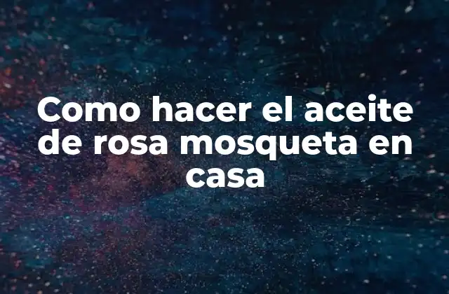 Como Hacer el Aceite de Rosa Mosqueta en Casa