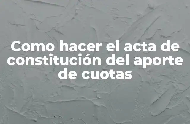 Como Hacer el Acta de Constitución Del Aporte de Cuotas