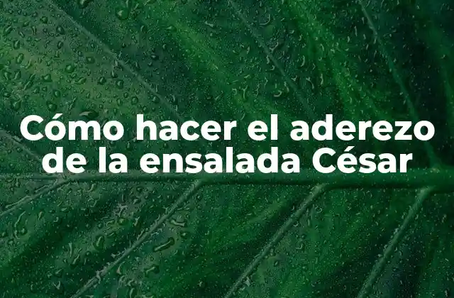 Cómo Hacer el Aderezo de la Ensalada César