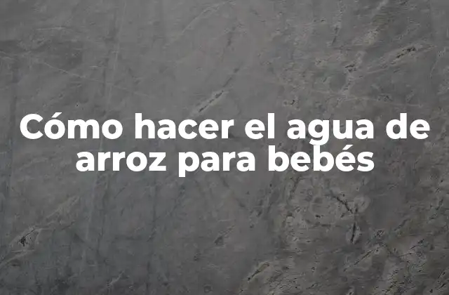 Cómo Hacer el Agua de Arroz para Bebés