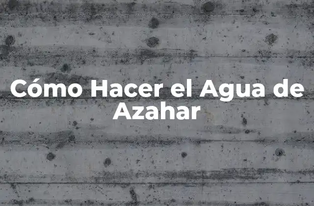 Cómo Hacer el Agua de Azahar