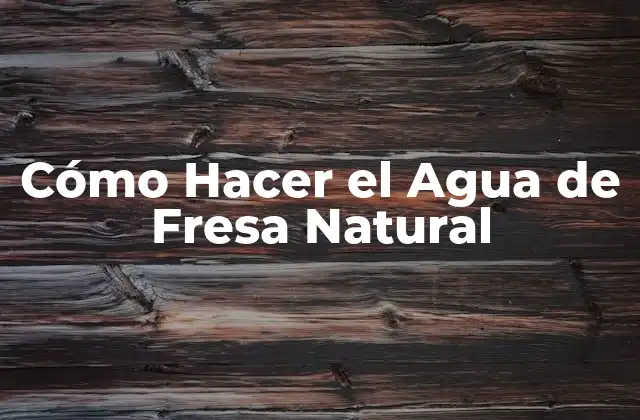 Cómo Hacer el Agua de Fresa Natural