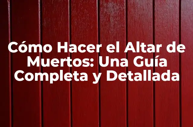 Cómo Hacer el Altar de Muertos: una Guía Completa y Detallada