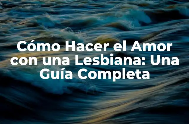 Cómo Hacer el Amor con una Lesbiana: una Guía Completa