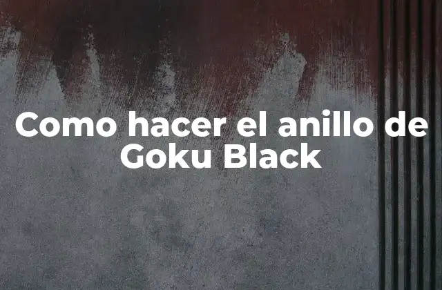 Como Hacer el Anillo de Goku Black 2 El anillo de Goku Black