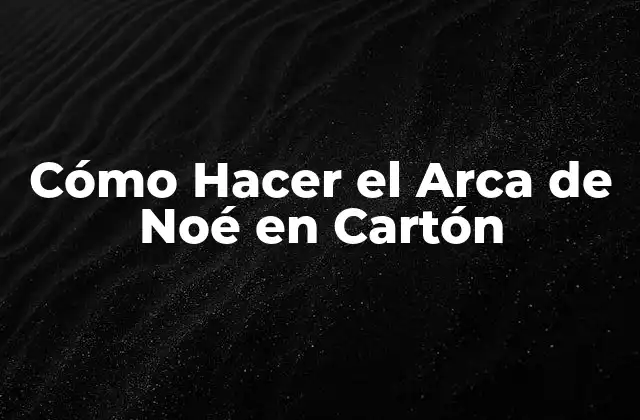 Cómo Hacer el Arca de Noé en Cartón