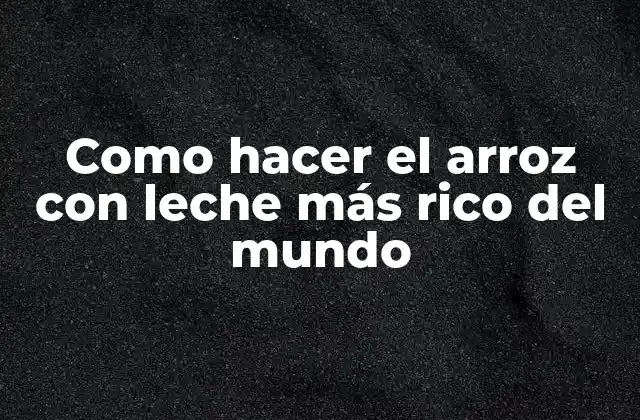 Como Hacer el Arroz con Leche Más Rico Del Mundo