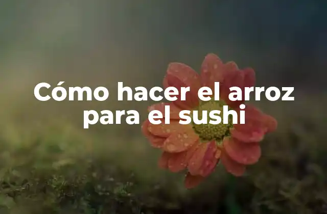 Cómo Hacer el Arroz para el Sushi