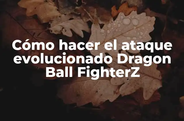 Cómo Hacer el Ataque Evolucionado Dragon Ball Fighterz