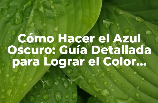 Cómo Hacer el Azul Oscuro: Guía Detallada para Lograr el Color Perfecto