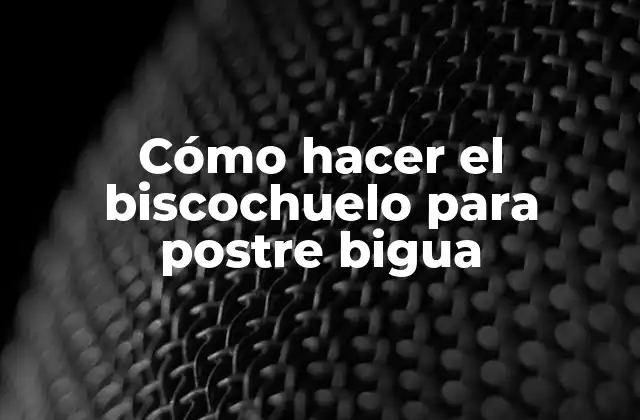 Cómo Hacer el Biscochuelo para Postre Bigua 2 ¿Qué es el biscochuelo y para qué sirve en el postre bigua?