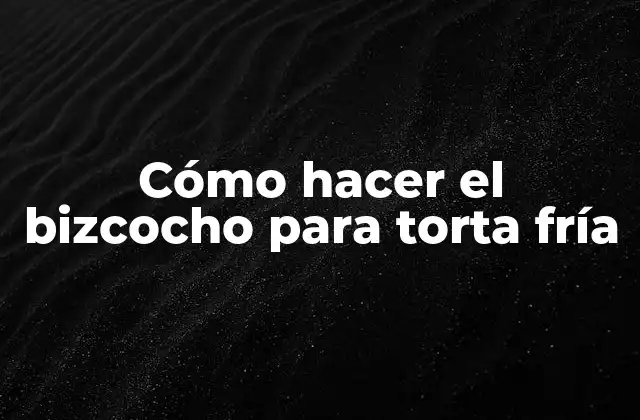 ¿Qué es el bizcocho para torta fría y para qué sirve?