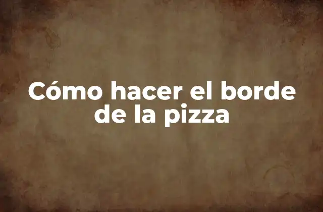 Cómo Hacer el Borde de la Pizza