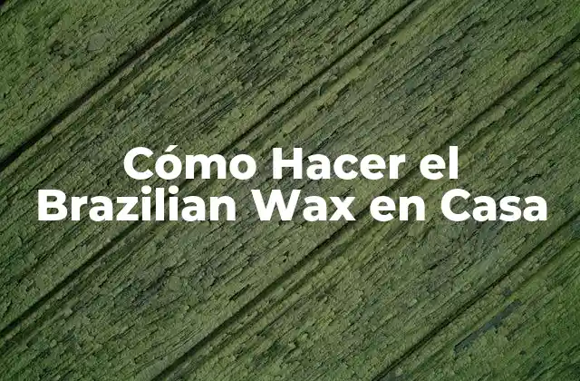 Cómo Hacer el Brazilian Wax en Casa