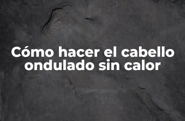 Cómo Hacer el Cabello Ondulado sin Calor