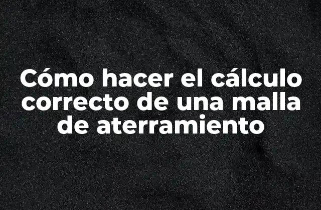 Cómo Hacer el Cálculo Correcto de una Malla de Aterramiento