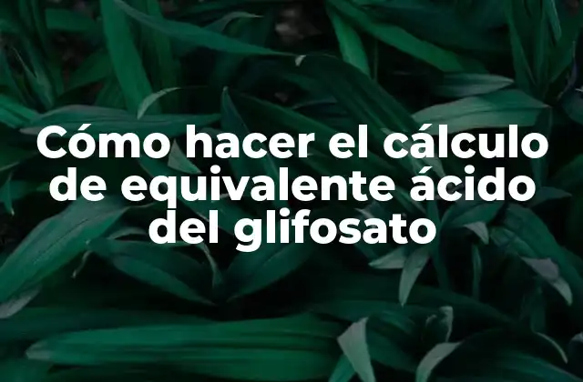 Cómo Hacer el Cálculo de Equivalente Ácido Del Glifosato