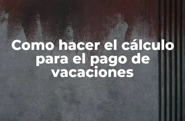Como Hacer el Cálculo para el Pago de Vacaciones