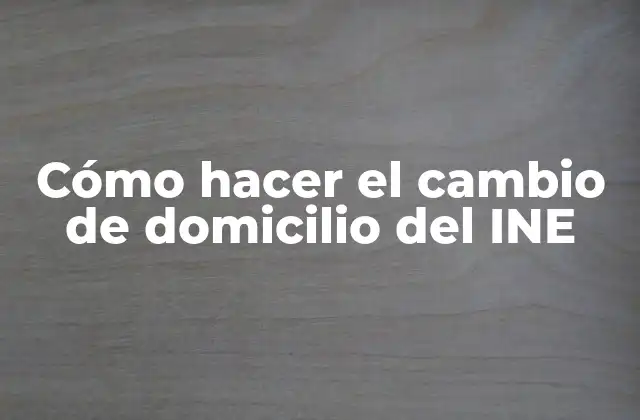 Cómo Hacer el Cambio de Domicilio Del Ine