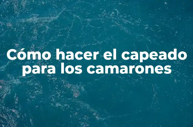 ¿Qué es el capeado para camarones y para qué sirve?