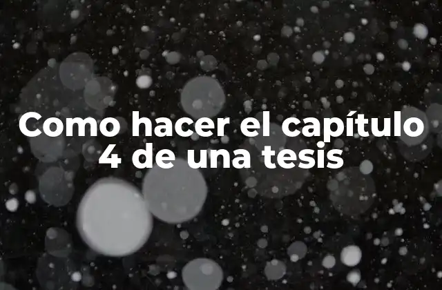 Como Hacer el Capítulo 4 de una Tesis