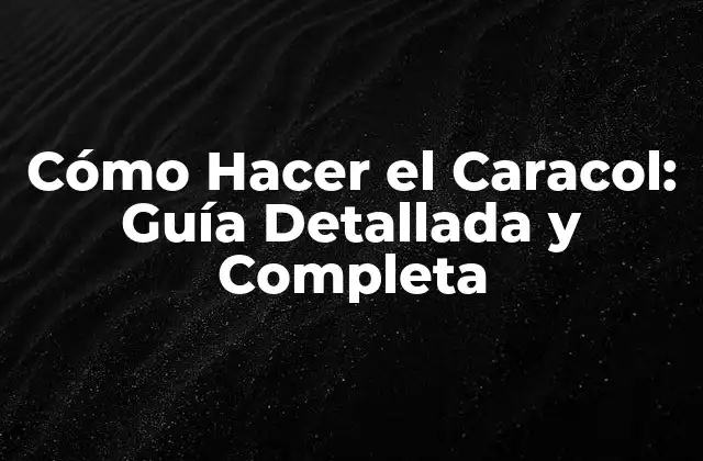 Cómo Hacer el Caracol: Guía Detallada y Completa