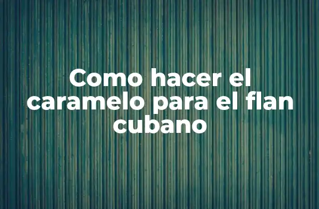 Como Hacer el Caramelo para el Flan Cubano
