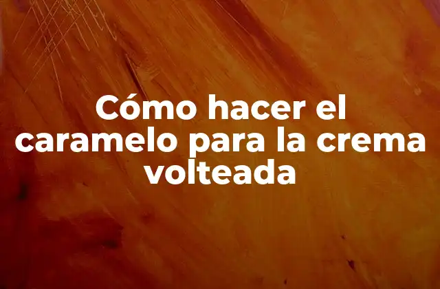 Cómo Hacer el Caramelo para la Crema Volteada