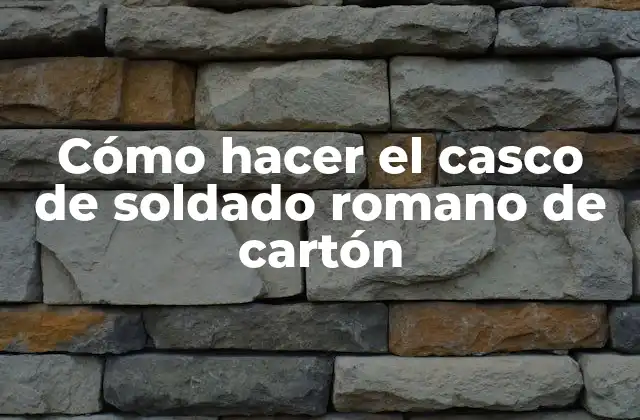 Cómo Hacer el Casco de Soldado Romano de Cartón