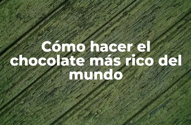 Cómo Hacer el Chocolate Más Rico Del Mundo