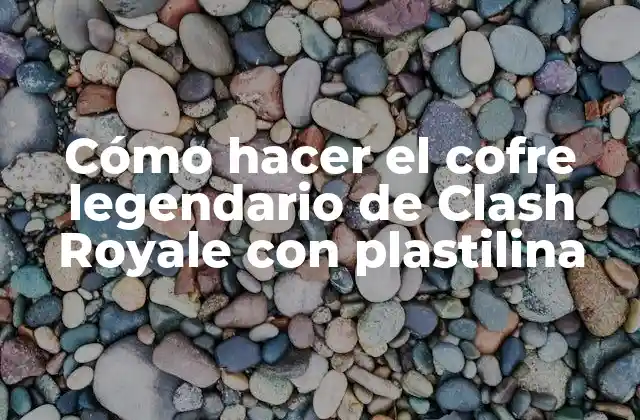 Cómo Hacer el Cofre Legendario de Clash Royale con Plastilina