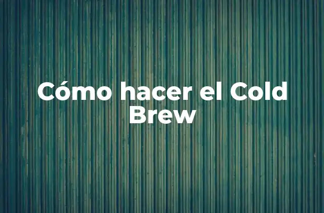 Cómo Hacer el Cold Brew