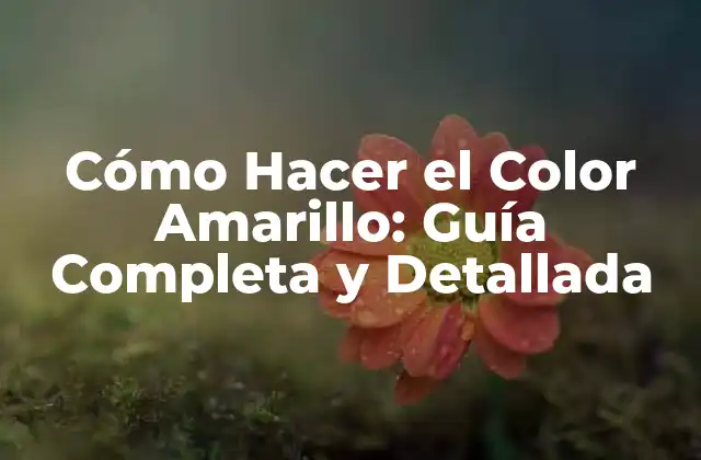 Cómo Hacer el Color Amarillo: Guía Completa y Detallada