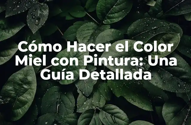 Cómo Hacer el Color Miel con Pintura: una Guía Detallada