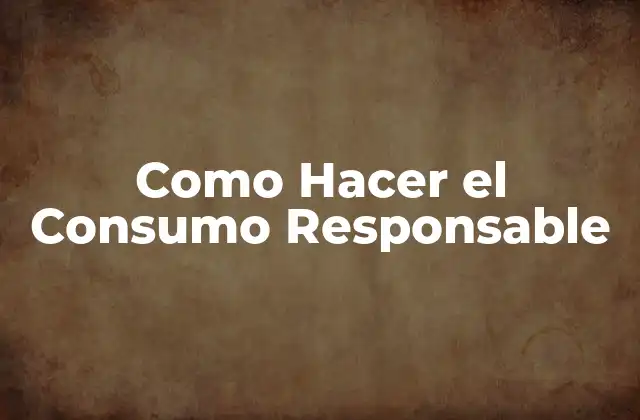 Como Hacer el Consumo Responsable 2 ¿Qué es el Consumo Responsable?