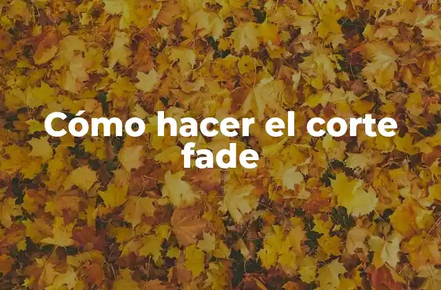 ¿Qué es el corte fade y para qué sirve?