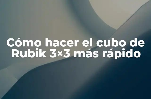 Cómo Hacer el Cubo de Rubik 3×3 Más Rápido