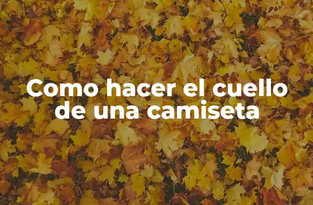 Como Hacer el Cuello de una Camiseta 2 ¿Qué es el cuello de una camiseta y para qué sirve?